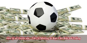 Kèo tỷ số chính xác – Tất Cả Những Gì Bạn Cần Biết Để Thắng