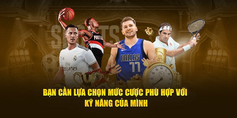 Bạn cần lựa chọn mức cược phù hợp với kỹ năng của mình